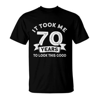 It Took Me 70 Years To Look This Good -Birthday 70 Years Old T-Shirt - Seseable