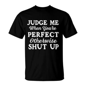 Judge Me When You Are Perfect Otherwise Shut Up 2022 Trend T-Shirt - Seseable