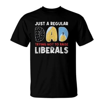 Just A Regular Dad Trying Not To Raise Liberals Funny T-Shirt - Seseable