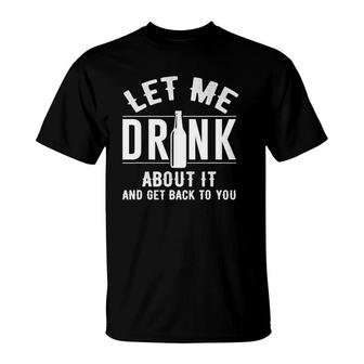 Let Me Drink About It And Get Back To You Drinking Gift T-Shirt | Mazezy DE