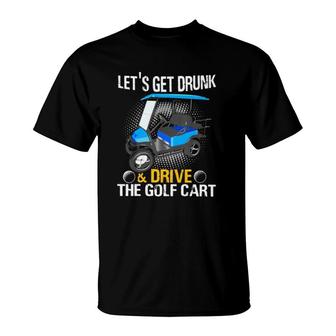 Lets Get Drunk And Drive The Golf Cart Golf Player T-Shirt - Seseable