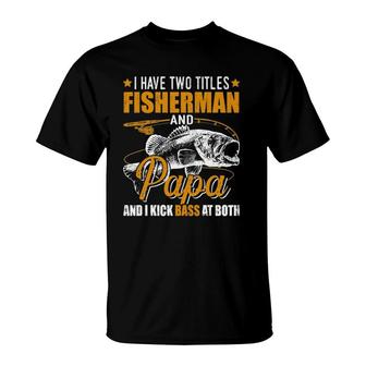 Mens I Have Two Titles Fisherman Papa Bass Fishing Fathers Day T-Shirt - Seseable