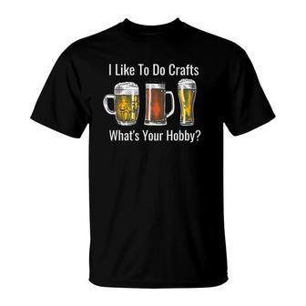Mens I Like To Do Crafts Whats Your Hobby Beer Lovers T-Shirt - Seseable