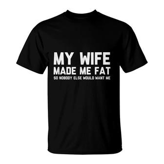 Mens My Wife Made Me Fat So Nobody Else Would Want Me T-Shirt - Seseable
