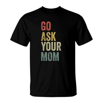 Mens Vintage Go Ask Your Mom Husband Funny Dad Fathers Day T-Shirt - Seseable