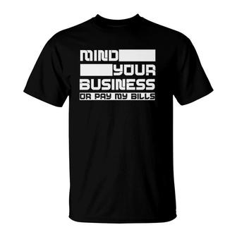 Mind Your Business Or Pay My Bills - T-Shirt | Mazezy