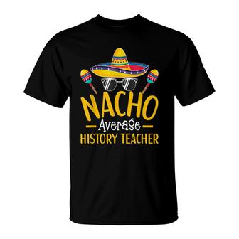 Nacho Average History Teacher Humor Hilarious Saying T-Shirt - Seseable