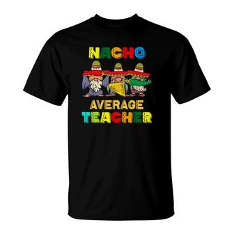 Nacho Average Teacher Happy Cinco De Mayo Mexican Fiesta T-Shirt - Seseable