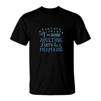 New I Am Done Adulting Lets Be Mermaids Lovers T-Shirt - Seseable