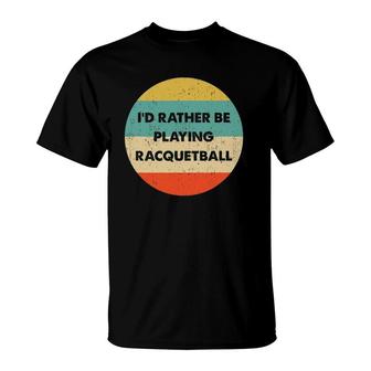 Racquetball Id Rather Be Playing Racquetball T-shirt - Thegiftio