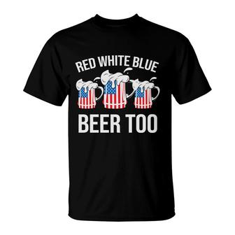 Red White Blue Beer Too July Independence Day 2022 T-Shirt - Seseable