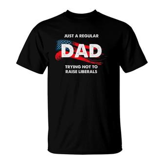Republican Just A Regular Dad Trying Not To Raise Liberals T-Shirt - Seseable