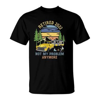 Retired 2022 Not My Problem Camping Retirement Gifts Retro T-Shirt | Mazezy