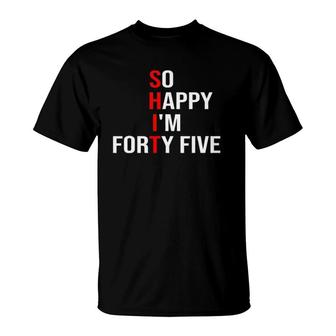 So Happy Im Forty Five Funny 45 Years Old 45Th Birthday T-Shirt - Seseable