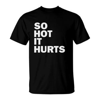 So Hot It Hurts Funny Saying T-Shirt | Mazezy