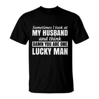 Sometimes I Look At My Husband And Think You Are One Lucky Man T-Shirt - Seseable