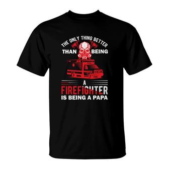The Only Thing Better Than Being A Firefighter Is Being A Papa T-Shirt - Seseable