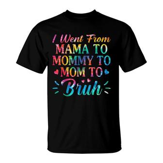 Tie Dye I Went From Mama To Mommy To Mom To Bruh Mothers Day T-Shirt - Seseable