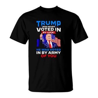 Trump Was Never Voted In By Luck He Was Voted In By Army Of You T-Shirt | Mazezy