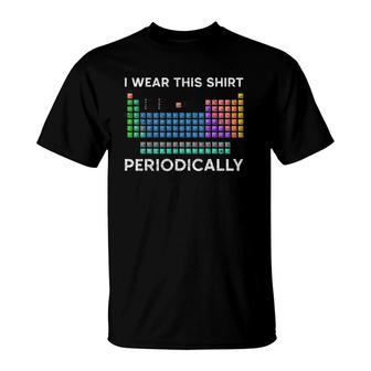 Wear This Periodically Periodic Table Chemistry T-Shirt | Mazezy
