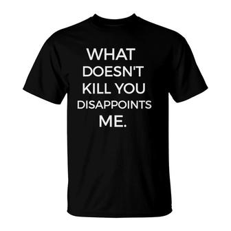 What Doesnt Kill You Disappoints Me Funny Sarcastic T-Shirt | Mazezy