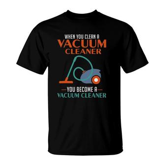 When You Clean A Vacuum Cleaner You Become A Vacuum T-Shirt | Mazezy