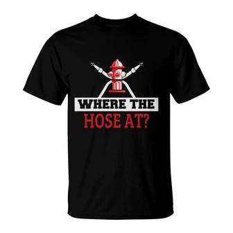 Where The Hose At Firefighter Meaningful Gift T-Shirt - Seseable