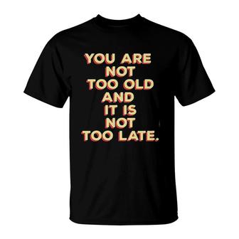 You Are Not Too Old And It Is Not Too Late 2022 Trend T-Shirt - Seseable