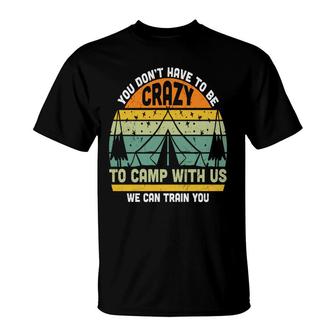 You Dont Have To Be Crazy To Camp With Us We Can Train You New T-Shirt - Seseable
