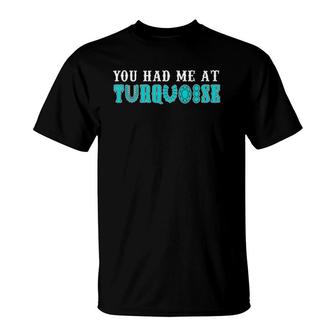 You Had Me At Turquoise Jewelry Lover Turquoise Love Present T-Shirt | Mazezy