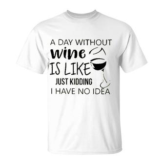 A Day Without Wine Is Like Just Kidding T-Shirt - Seseable