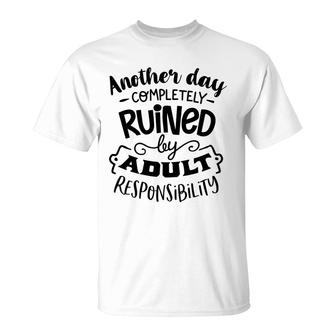 Another Day Completely Ruined By Adult Responsibility Sarcastic Funny Quote Black Color T-Shirt - Seseable