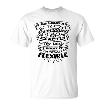 As Long As Everything Is Exactly The Way I Want It Im Totally Flexible Sarcastic Funny Quote Black Color T-Shirt - Seseable