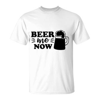 Beer Me Now Drink Me Now Gift For Beer Lover T-Shirt - Seseable