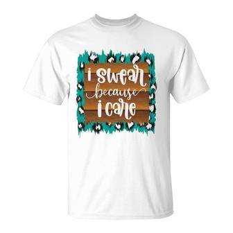 Custom I Swear Because I Care Sarcastic Funny Quote T-Shirt - Seseable