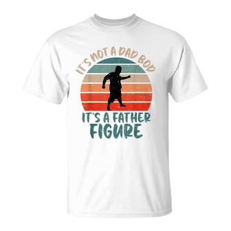 Dad Bod Fathers Day Its Not A Dad Bod Its Father Figure T-Shirt - Seseable