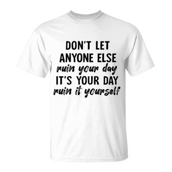 Dont Let Anyone Ruin Your Day Ruin It Yourself T-Shirt - Seseable
