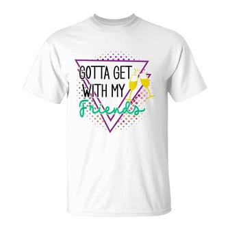 Gotta Get With My Friends Bridesmaid 90’S Bachelorette Party T-Shirt - Seseable