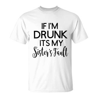 Graphic If I Am Drunk Sister Fault Quotes T-Shirt - Seseable