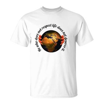He Who Does Not Respect Life Does Not Deserve It Earth Classic T-Shirt | Mazezy