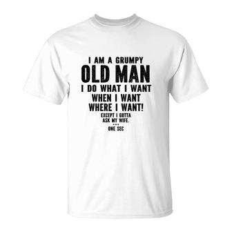 I Am A Grumpy Old Man I Do What I Want Every Time And Everywhere Except I Gotta Ask My Wife T-Shirt - Seseable