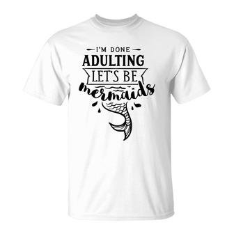 I Am Done Adulting Lets Be Mermaids Funny T-Shirt - Seseable