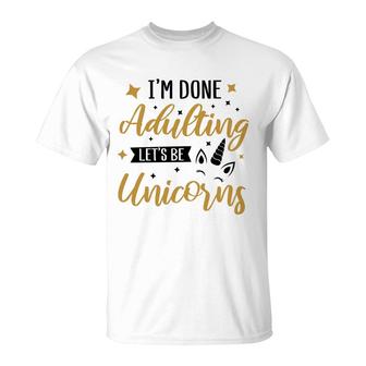 I Am Done Adulting Lets Be Unicorns Cute Gift Idea T-Shirt - Seseable