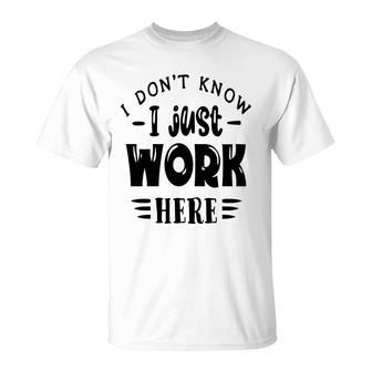 I Dont Know I Just Work Here Sarcastic Funny Quote Black Color T-Shirt - Seseable