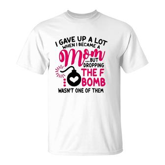 I Gave Up A Lot When I Became A Mom But Dropping The F Bomb Wasn’T One Of Them T-Shirt | Mazezy