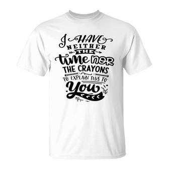 I Have Neither The Time Nor The Crayons To Expain This To You Sarcastic Funny Quote Black Color T-Shirt - Seseable
