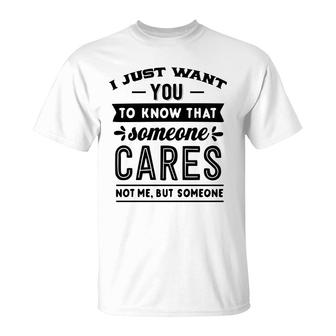 I Just Want You To Know That Someone Cares Not Me But Someone Sarcastic Funny Quote Black Color T-Shirt - Seseable