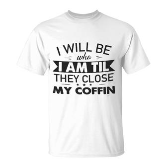 I Will Be Who I Am Til They Close T-Shirt - Seseable