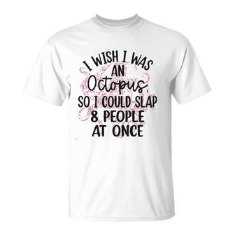 I Wish I Was An Octopus So I Could Slap 8 People At Once T-Shirt - Seseable
