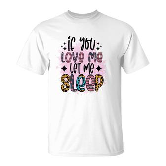 If You Love Me Let Me Sleep Sarcastic Funny Quote T-Shirt - Seseable